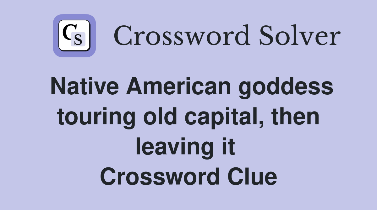 Native American goddess touring old capital, then leaving it  Crossword Clue