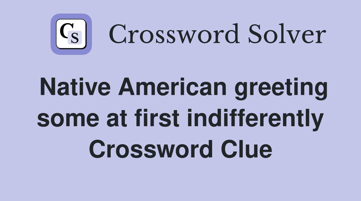 Native American greeting some at first indifferently Crossword Clue