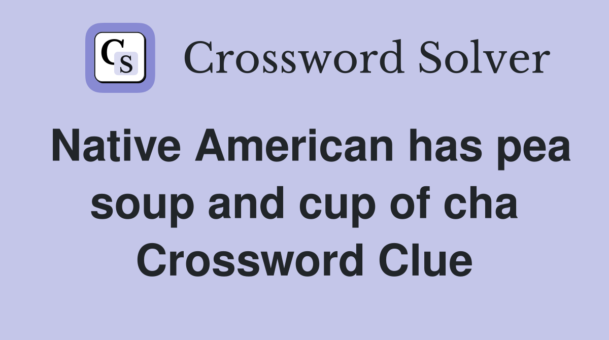 Native American has pea soup and cup of cha Crossword Clue