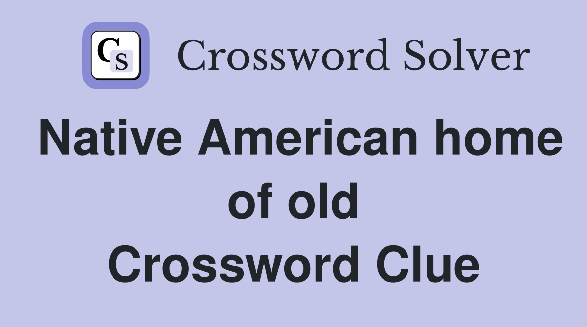 Native American home of old Crossword Clue