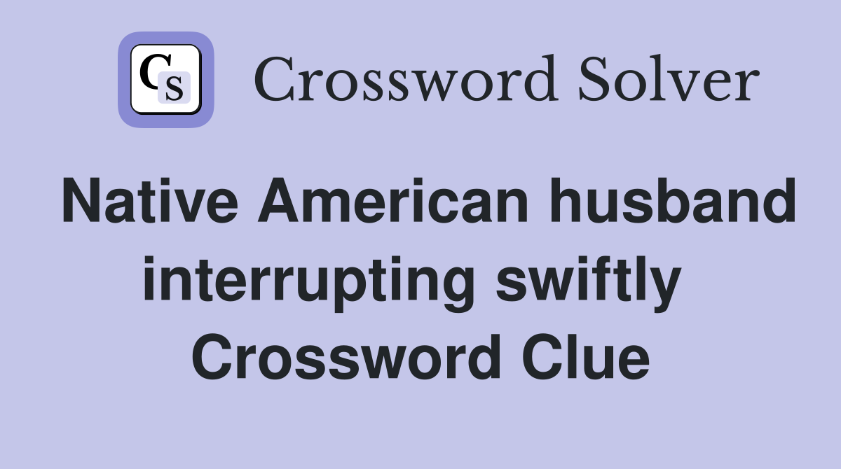 Native American husband interrupting swiftly  Crossword Clue