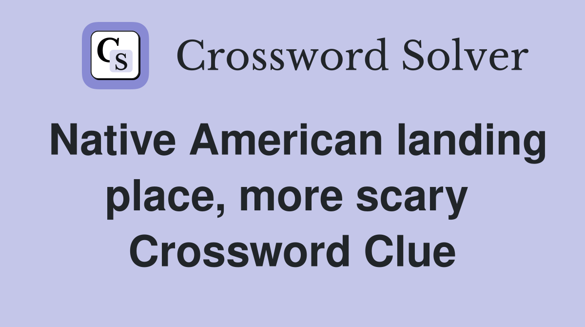 Native American landing place, more scary  Crossword Clue
