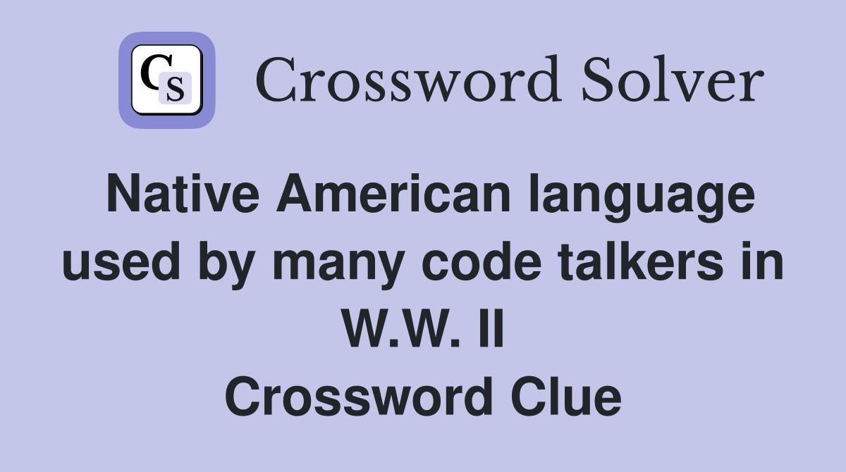 Native American language used by many code talkers in W.W. II Crossword Clue