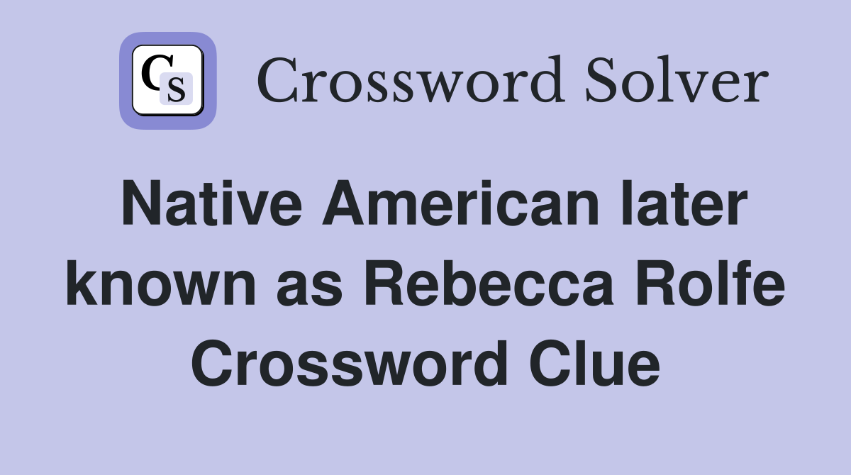 Native American later known as Rebecca Rolfe Crossword Clue