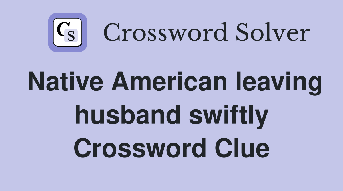 Native American leaving husband swiftly Crossword Clue