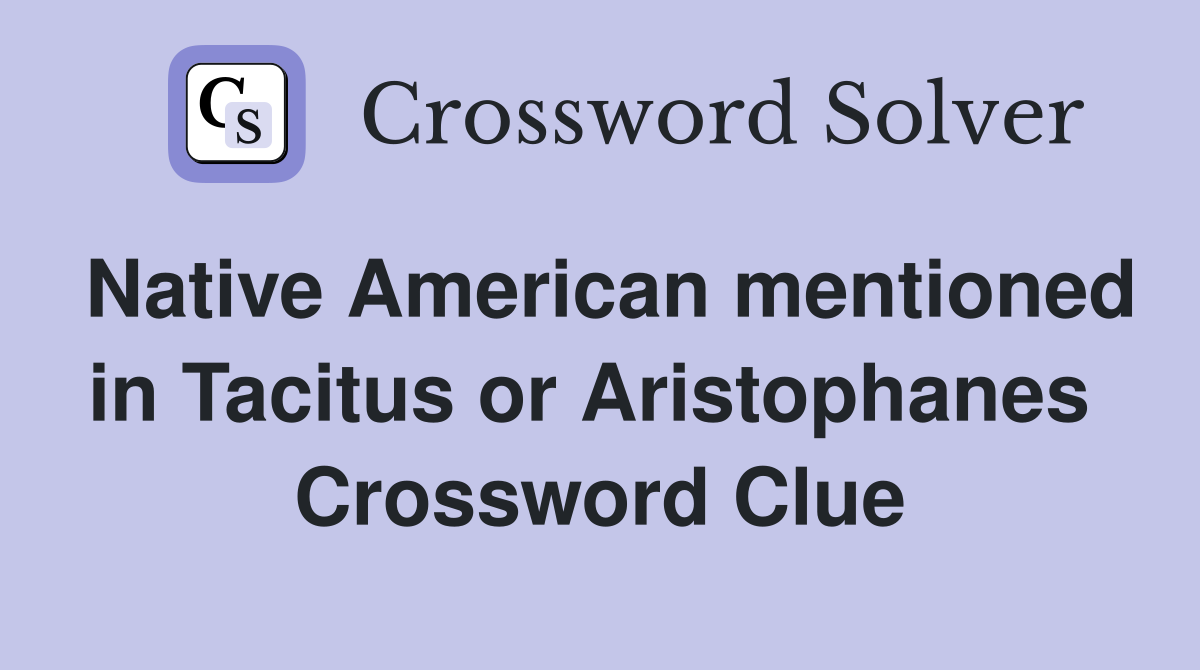 Native American mentioned in Tacitus or Aristophanes  Crossword Clue