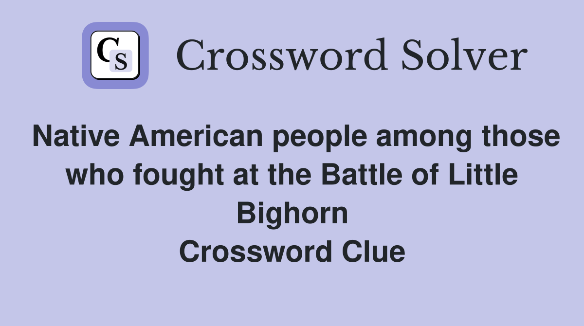 Native American people among those who fought at the Battle of Little Bighorn Crossword Clue
