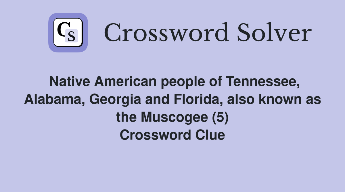 Native American people of Tennessee, Alabama, Georgia and Florida, also known as the Muscogee (5) Crossword Clue