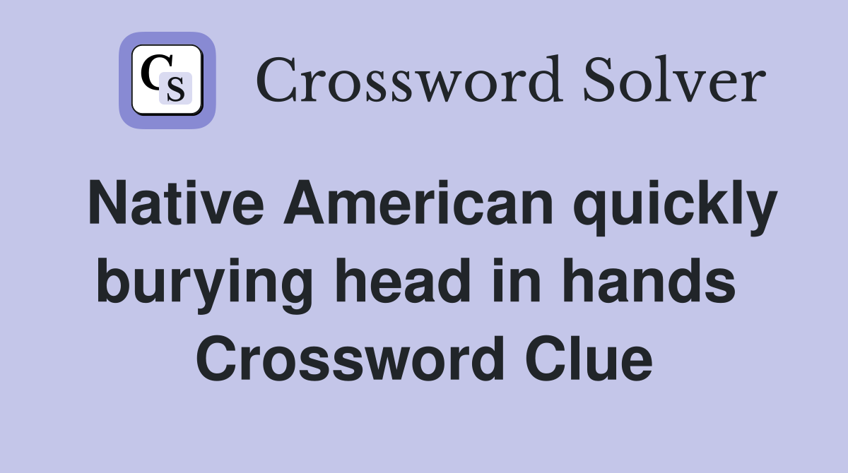 Native American quickly burying head in hands  Crossword Clue