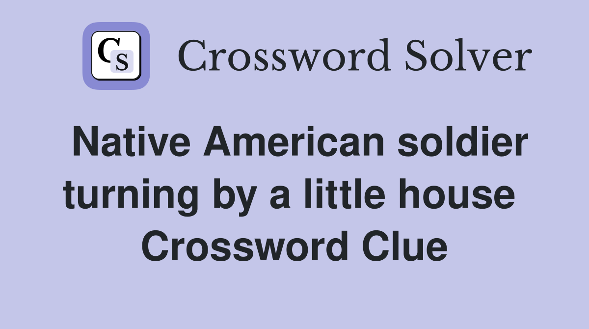 Native American soldier turning by a little house  Crossword Clue