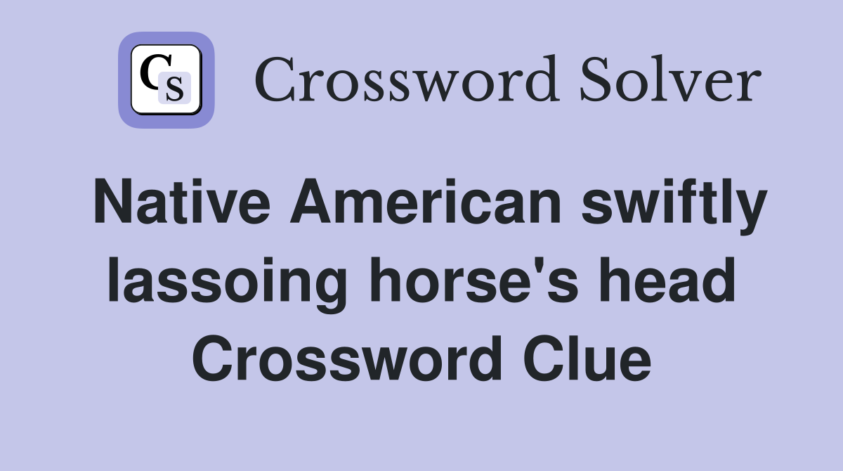 Native American swiftly lassoing horse's head Crossword Clue