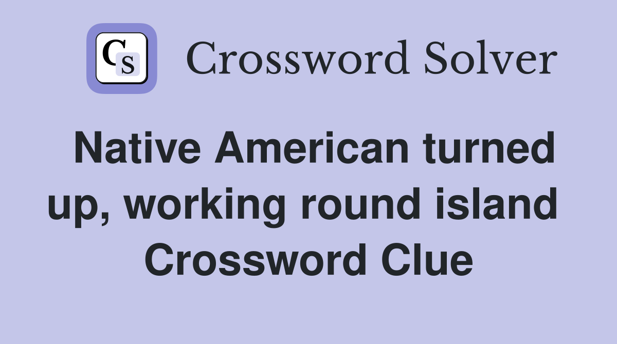 Native American turned up, working round island  Crossword Clue