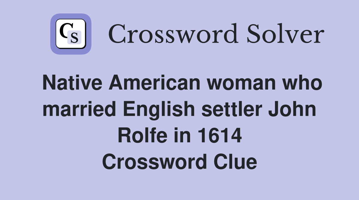 Native American woman who married English settler John Rolfe in 1614 Crossword Clue