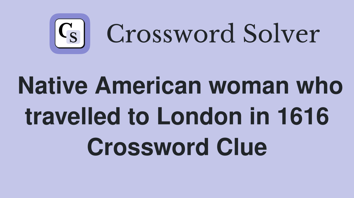 Native American woman who travelled to London in 1616 Crossword Clue