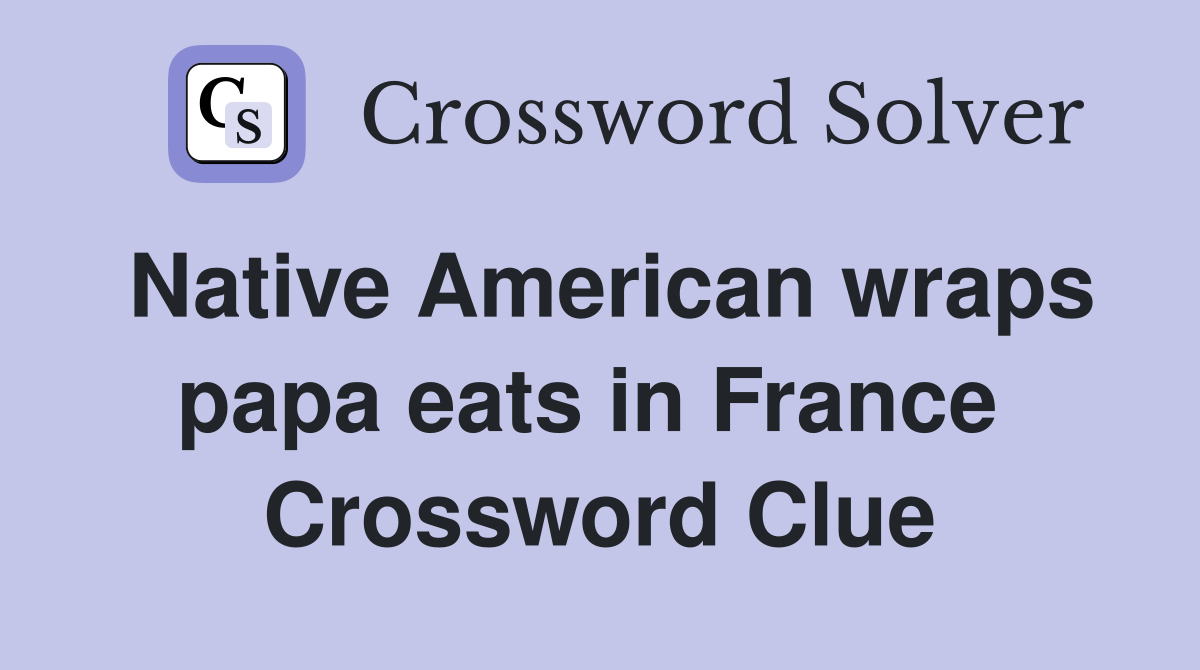 Native American wraps papa eats in France  Crossword Clue