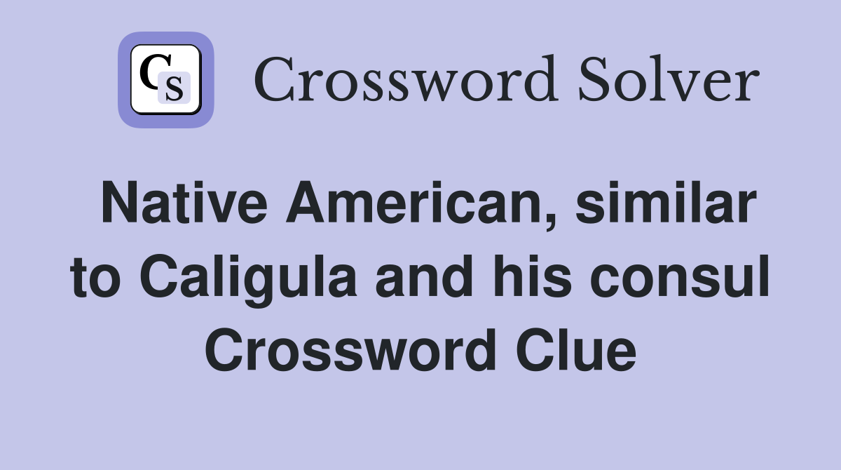 Native American, similar to Caligula and his consul Crossword Clue