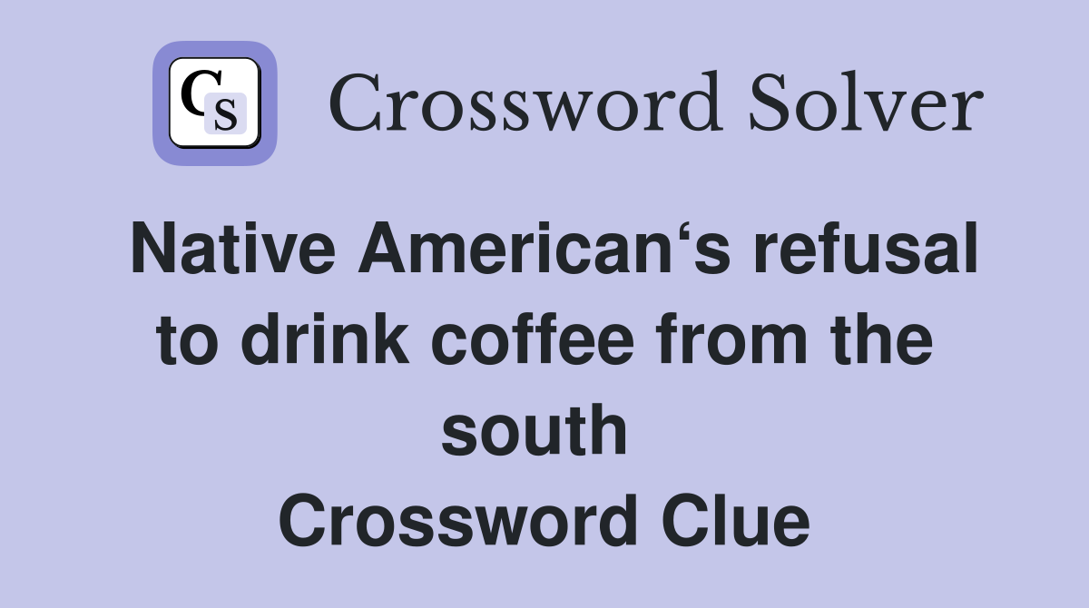 Native American‘s refusal to drink coffee from the south  Crossword Clue