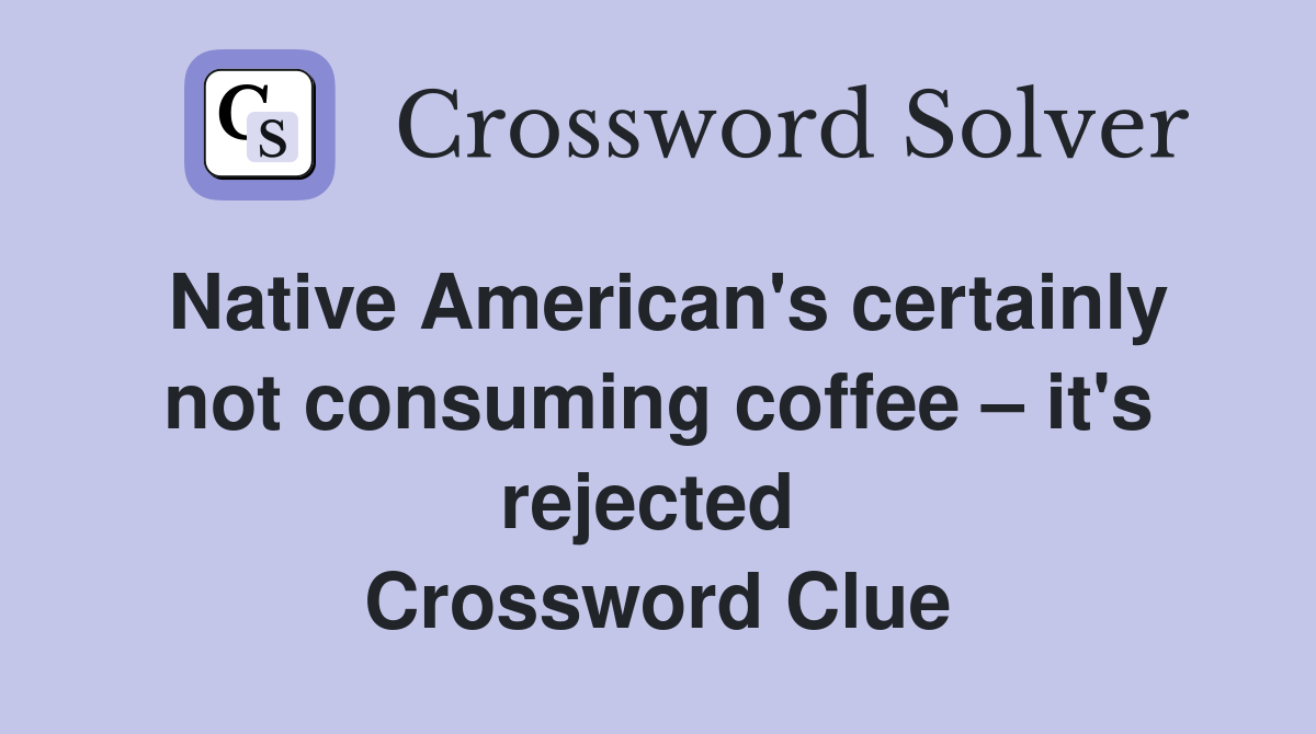 Native American's certainly not consuming coffee – it's rejected  Crossword Clue