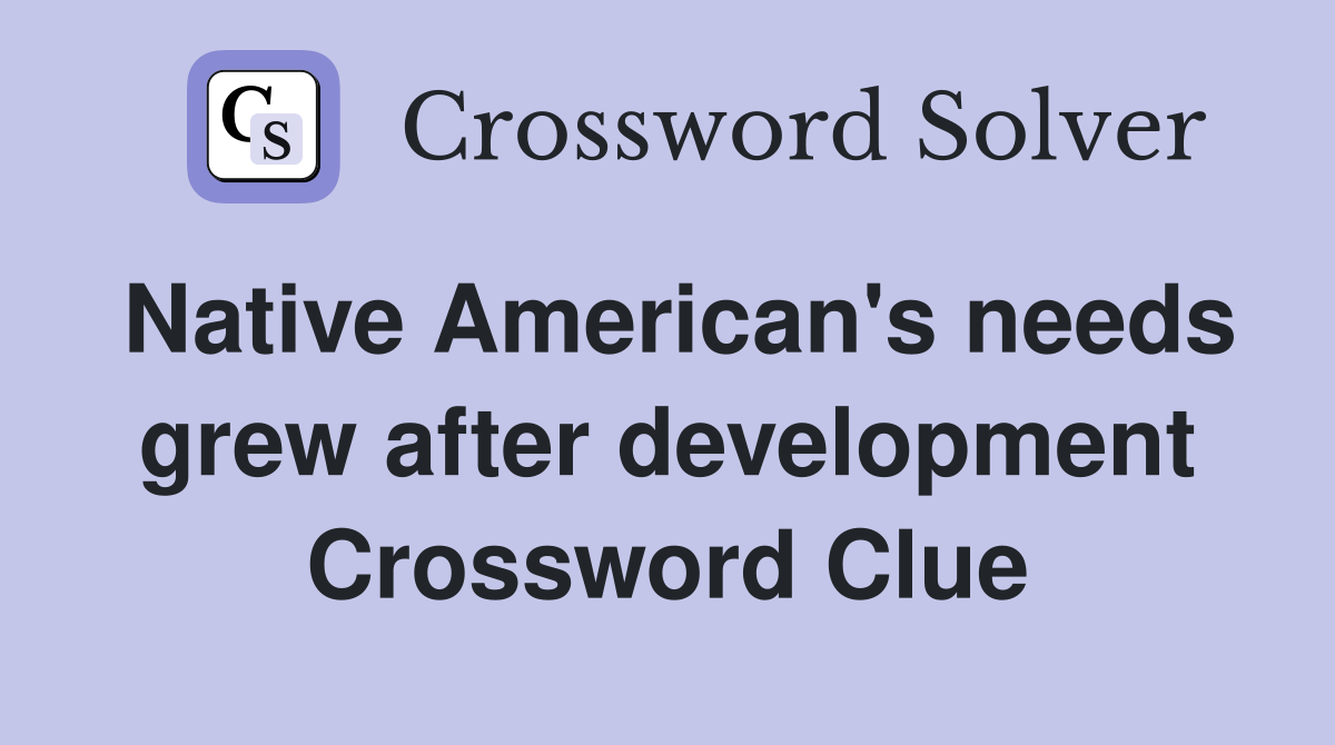 Native American's needs grew after development Crossword Clue