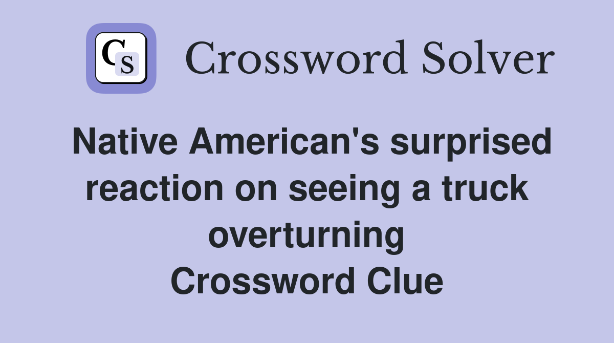 Native American's surprised reaction on seeing a truck overturning Crossword Clue