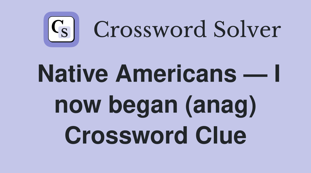 Native Americans — I now began (anag) Crossword Clue