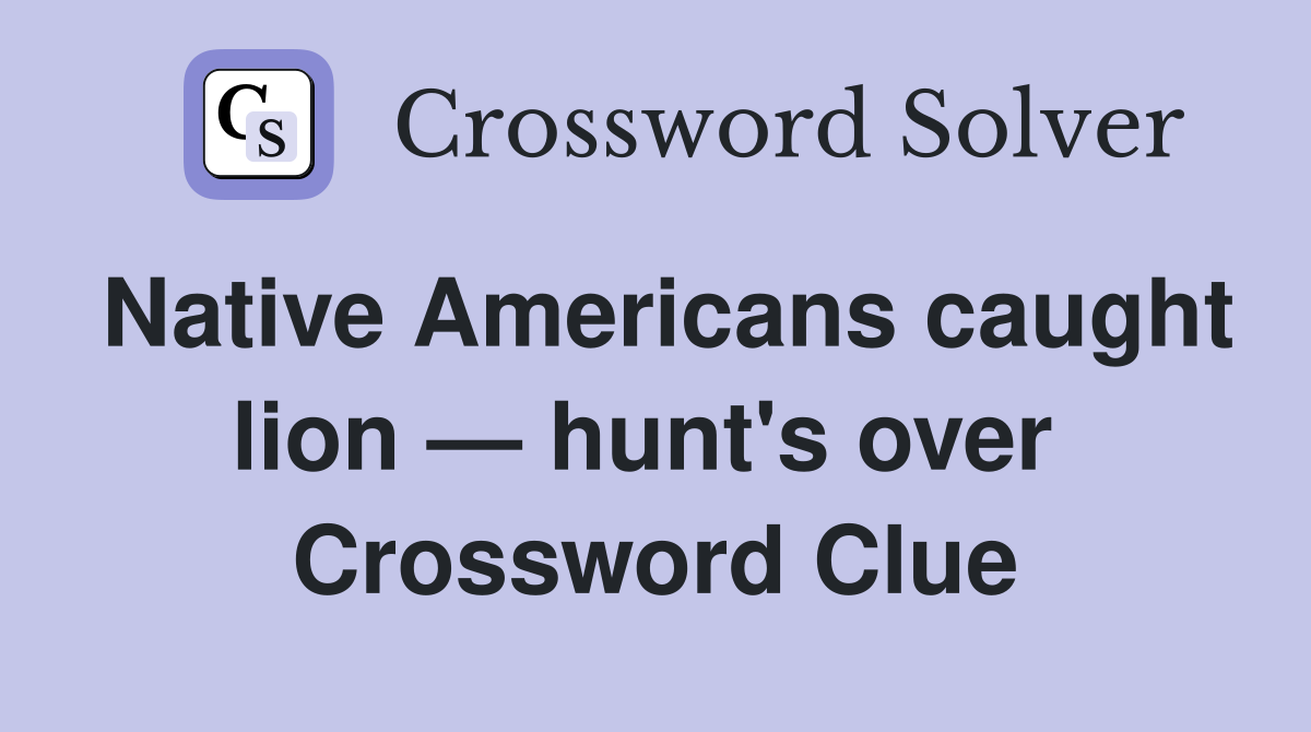 Native Americans caught lion — hunt's over  Crossword Clue