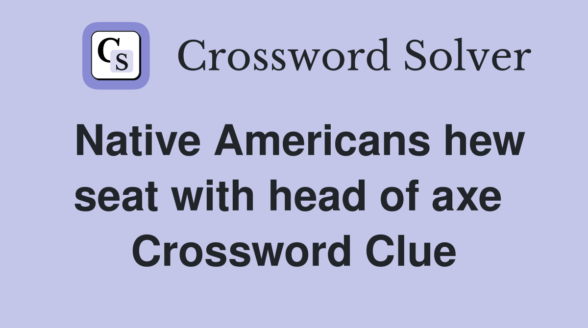 Native Americans hew seat with head of axe  Crossword Clue