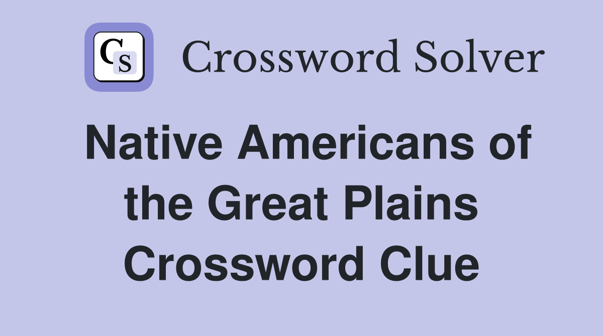 Native Americans of the Great Plains Crossword Clue