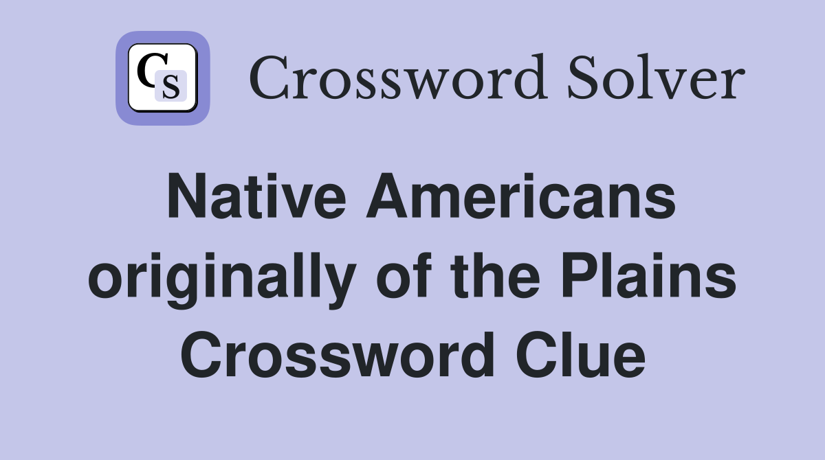 Native Americans originally of the Plains Crossword Clue