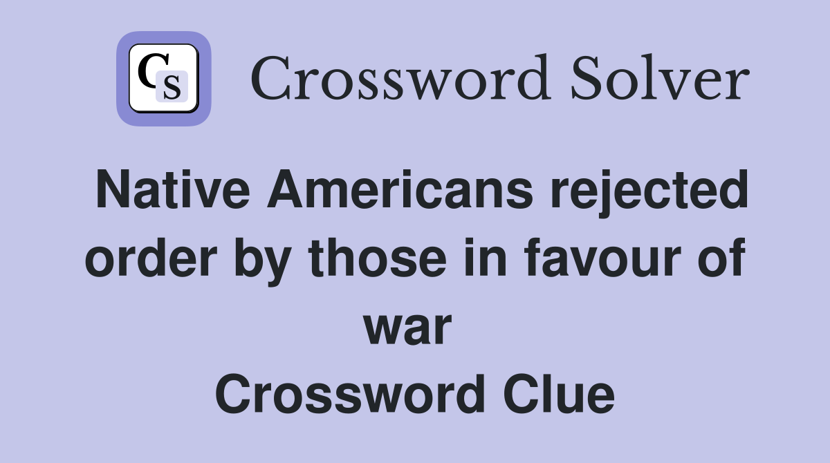 Native Americans rejected order by those in favour of war  Crossword Clue