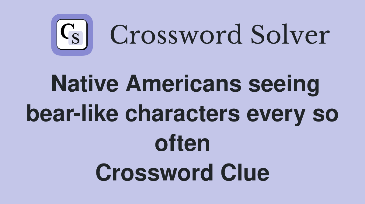 Native Americans seeing bear-like characters every so often Crossword Clue