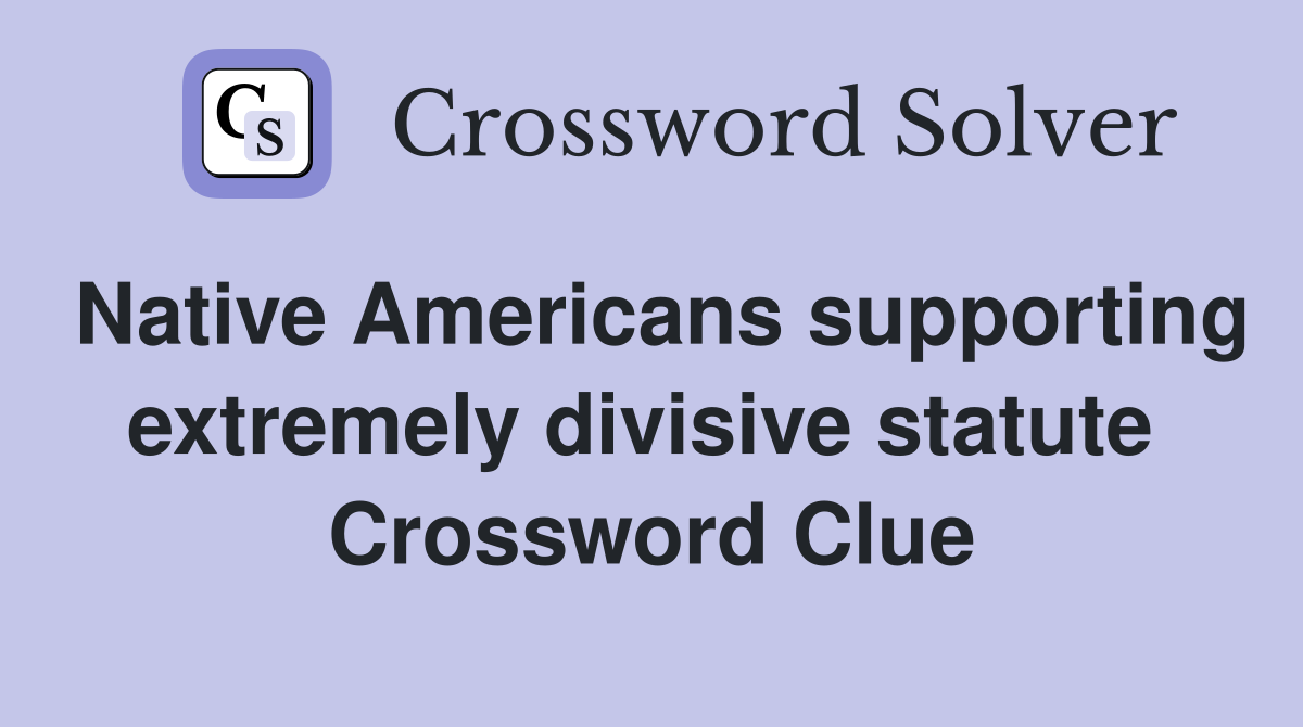 Native Americans supporting extremely divisive statute  Crossword Clue