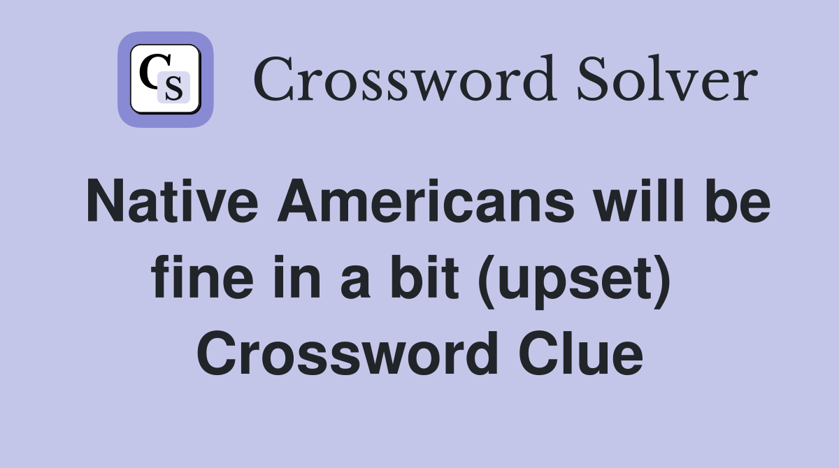 Native Americans will be fine in a bit (upset)  Crossword Clue