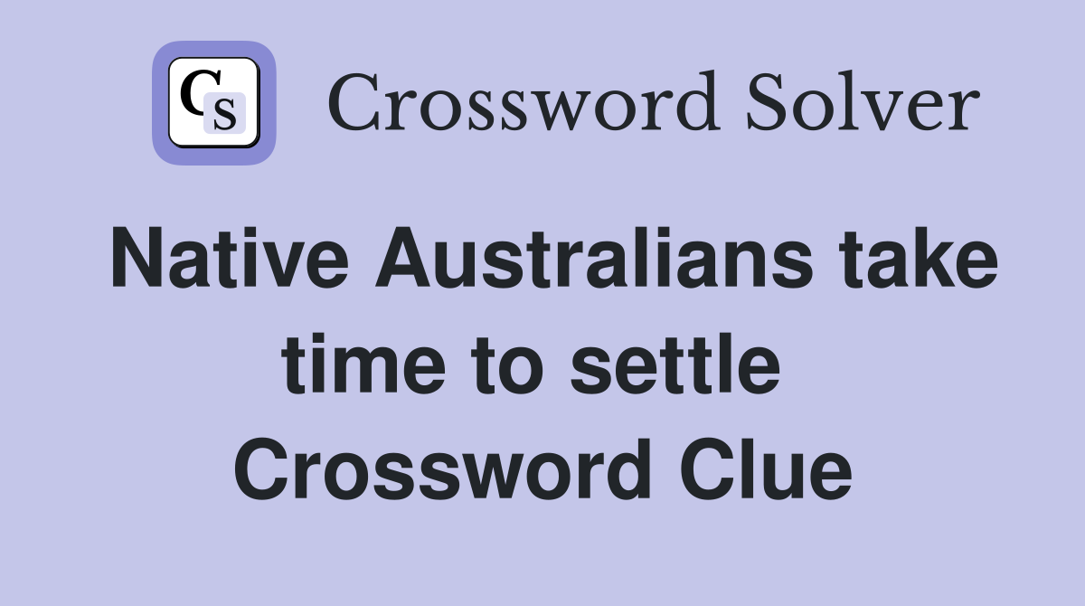 Native Australians take time to settle  Crossword Clue