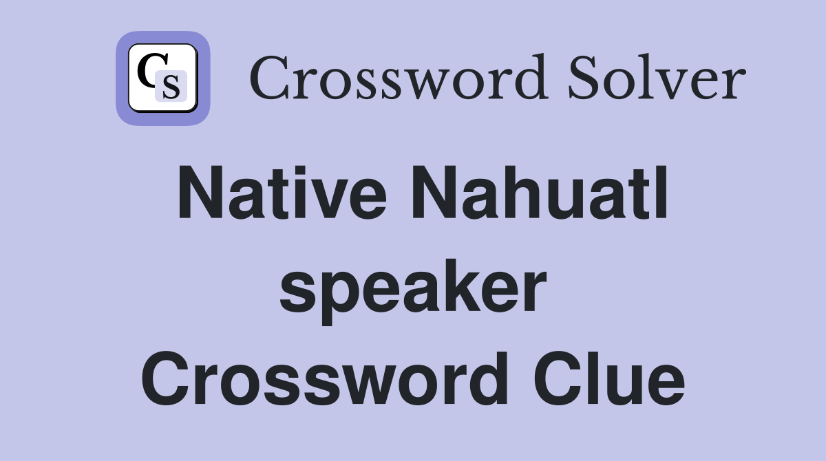 Native Nahuatl speaker Crossword Clue