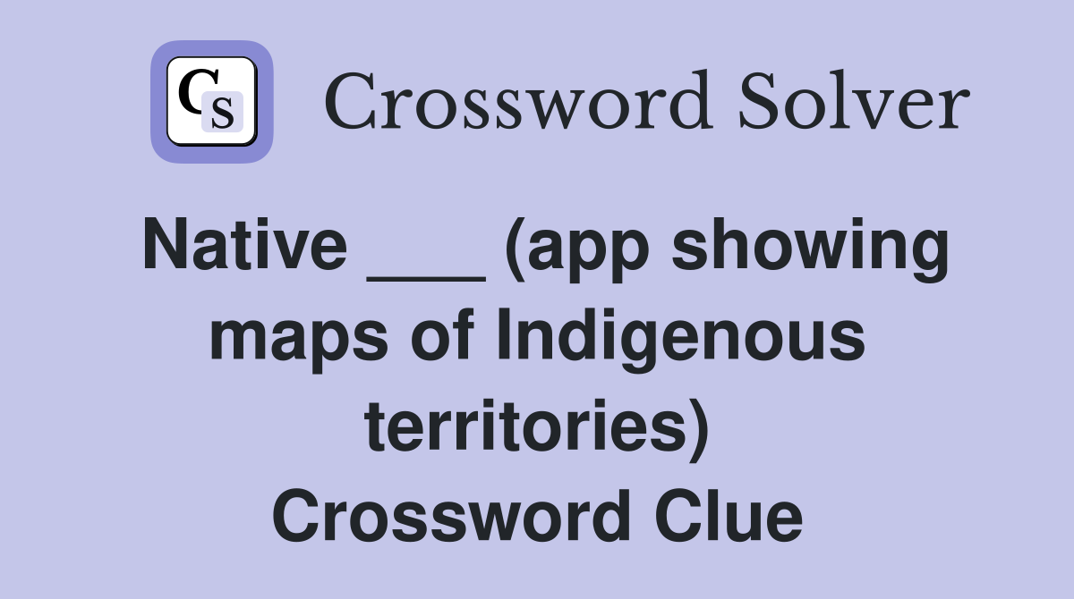 Native ___ (app showing maps of Indigenous territories) Crossword Clue