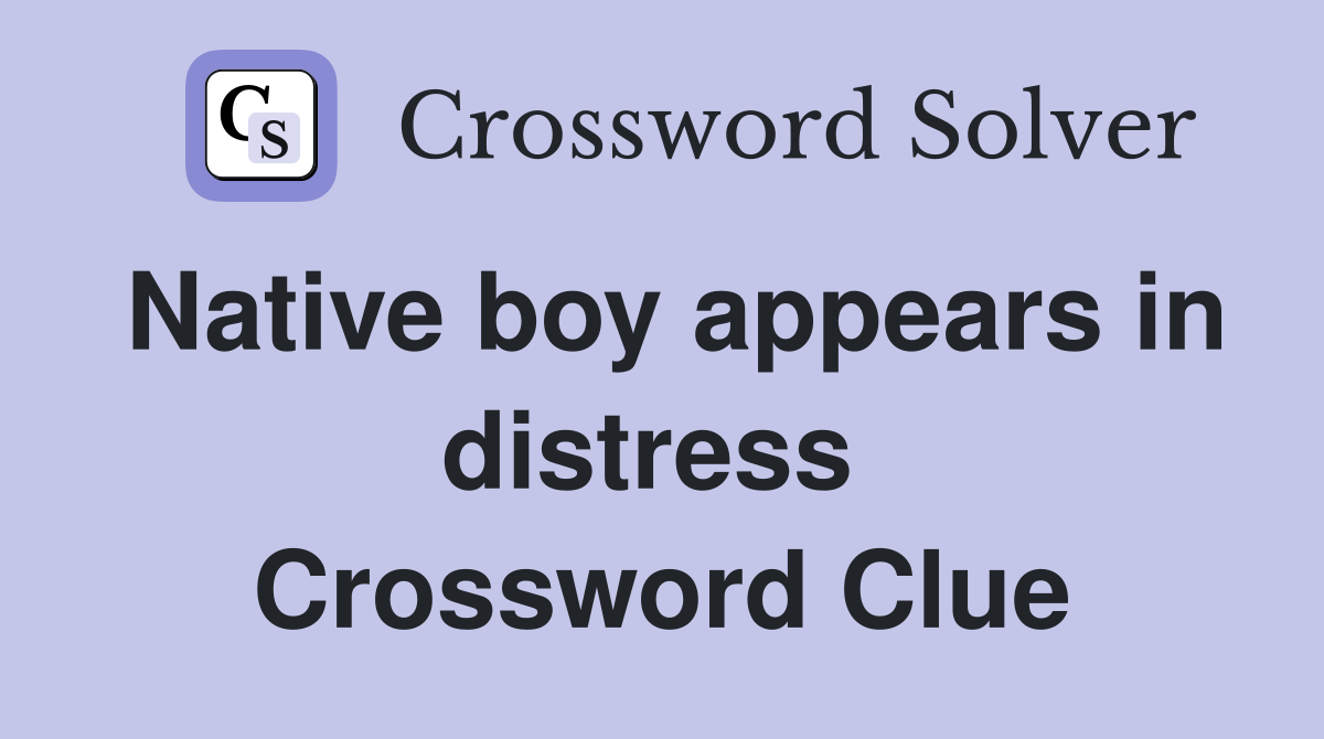 Native boy appears in distress  Crossword Clue
