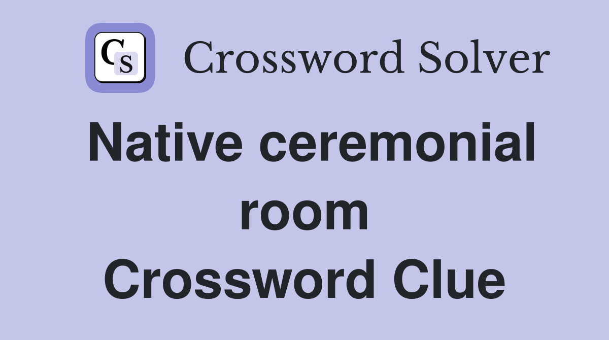 Native ceremonial room Crossword Clue