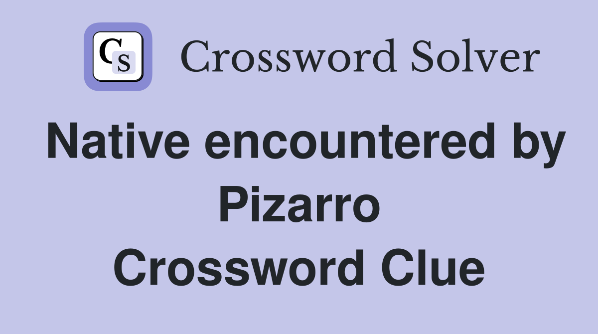 Native encountered by Pizarro Crossword Clue