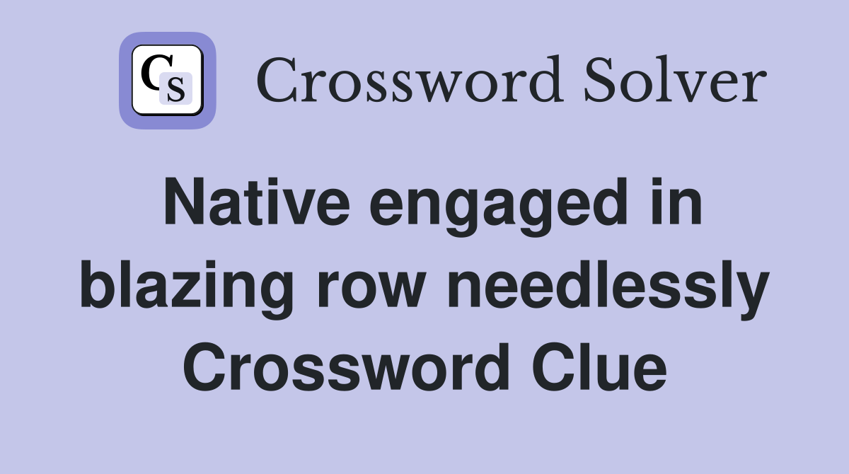 Native engaged in blazing row needlessly Crossword Clue