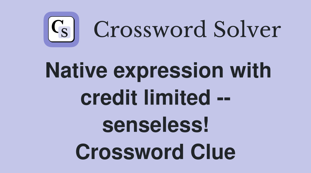 Native expression with credit limited -- senseless! Crossword Clue