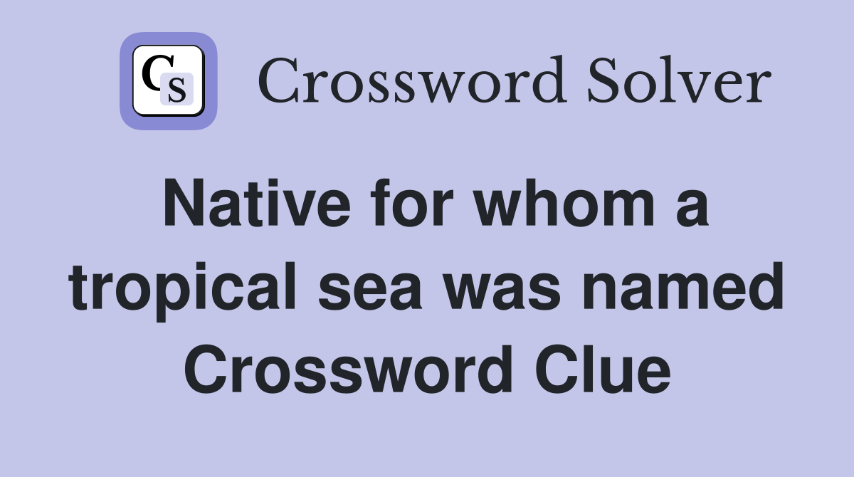 Native for whom a tropical sea was named Crossword Clue