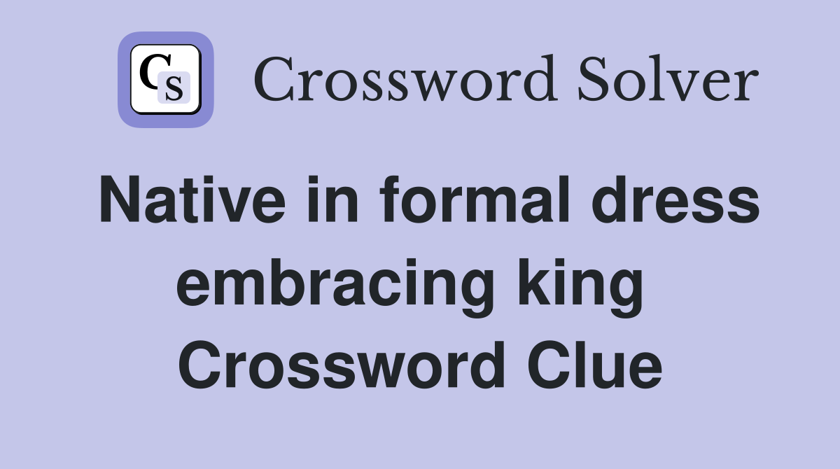 Native in formal dress embracing king  Crossword Clue