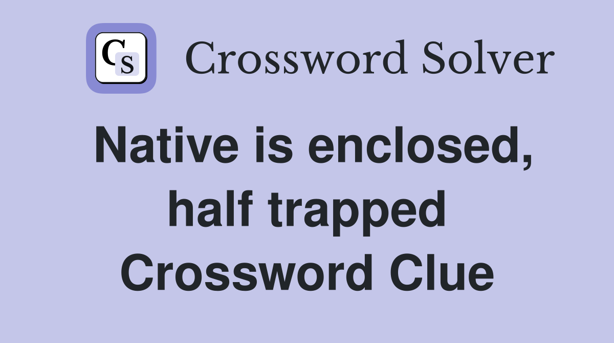 Native is enclosed, half trapped Crossword Clue