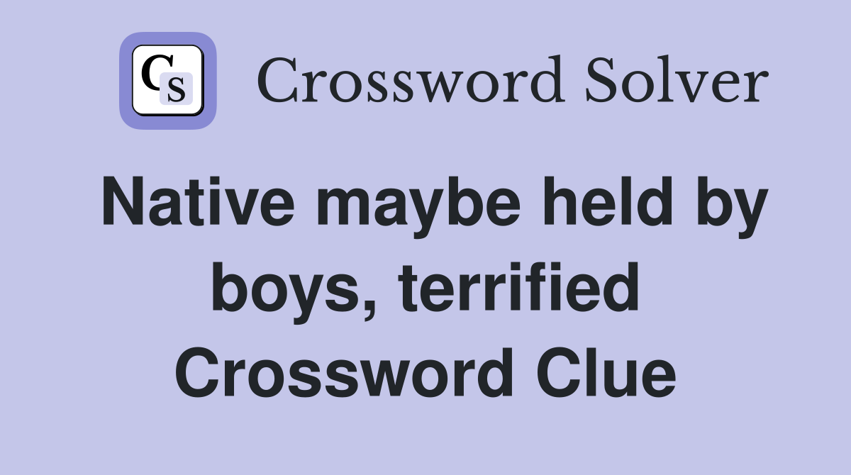 Native maybe held by boys, terrified Crossword Clue
