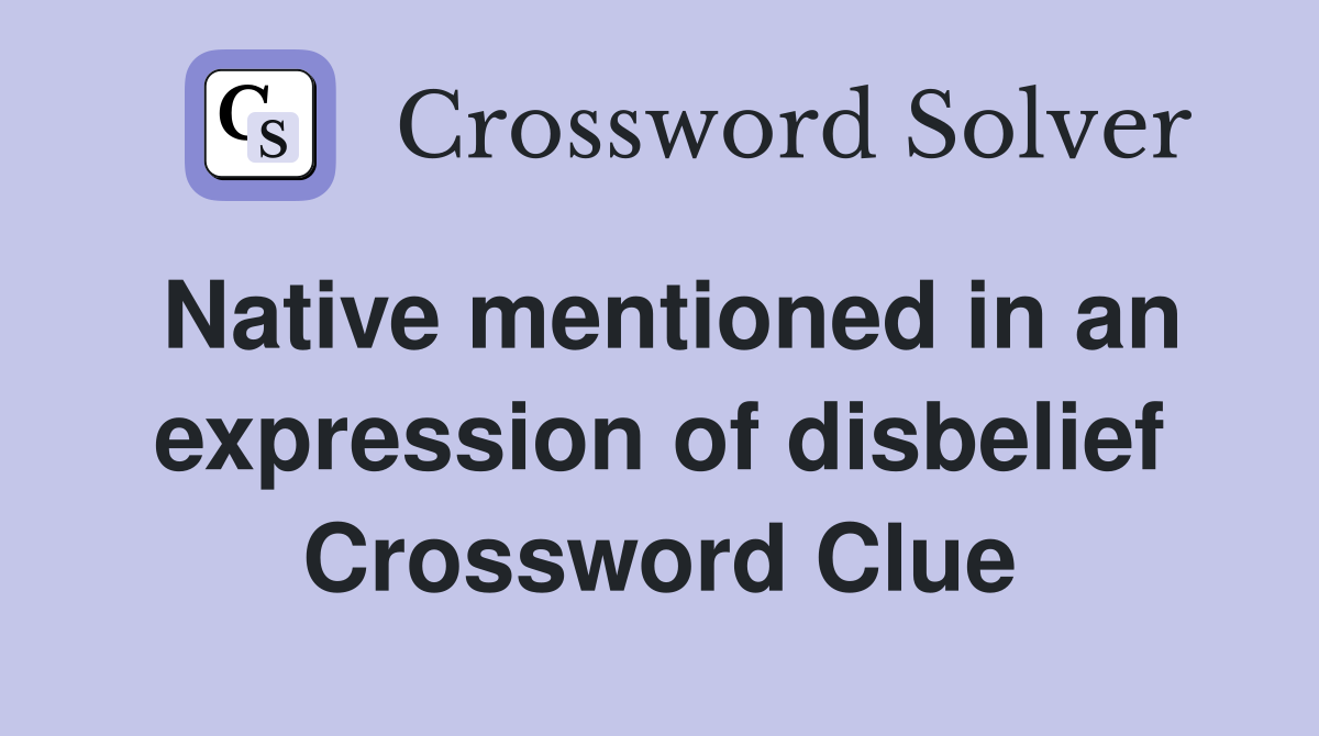 Native mentioned in an expression of disbelief Crossword Clue