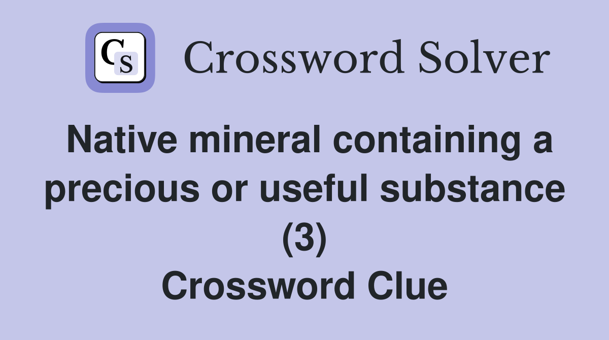 Native mineral containing a precious or useful substance (3) Crossword Clue