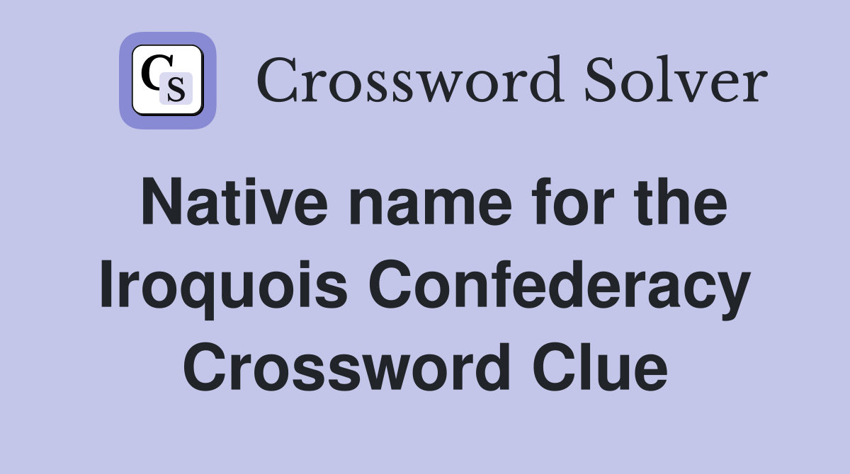 Native name for the Iroquois Confederacy Crossword Clue