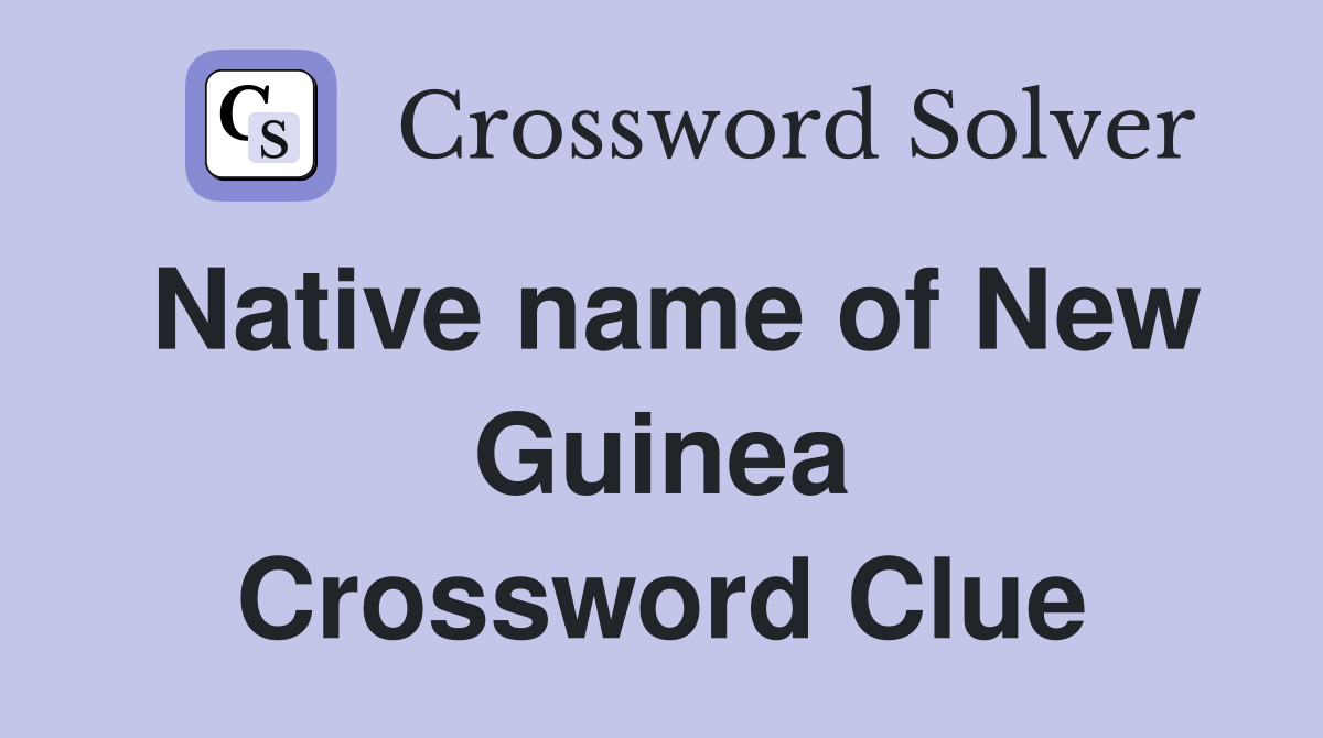Native name of New Guinea Crossword Clue