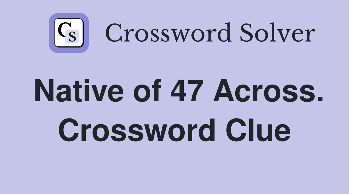 Native of 47 Across. Crossword Clue